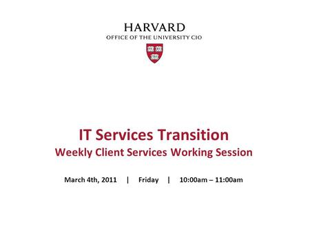 IT Services Transition Weekly Client Services Working Session March 4th, 2011 | Friday | 10:00am – 11:00am.