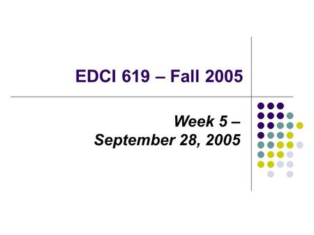 EDCI 619 – Fall 2005 Week 5 – September 28, 2005.