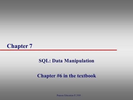 Chapter 7 SQL: Data Manipulation Chapter #6 in the textbook Pearson Education © 2009.