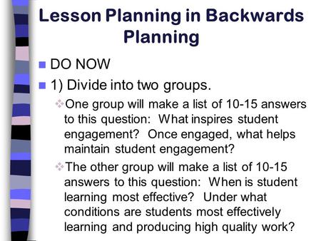 Lesson Planning in Backwards Planning DO NOW 1) Divide into two groups.  One group will make a list of 10-15 answers to this question: What inspires student.