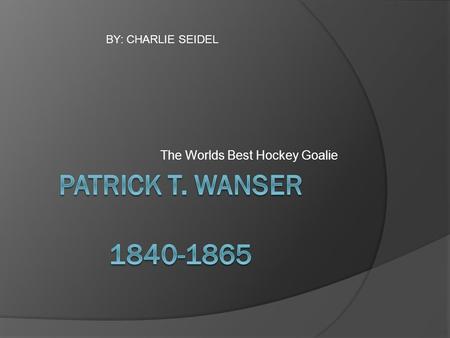 The Worlds Best Hockey Goalie BY: CHARLIE SEIDEL.