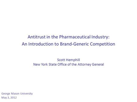 Antitrust in the Pharmaceutical Industry: An Introduction to Brand-Generic Competition Scott Hemphill New York State Office of the Attorney General George.