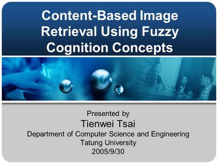 Content-Based Image Retrieval Using Fuzzy Cognition Concepts Presented by Tienwei Tsai Department of Computer Science and Engineering Tatung University.