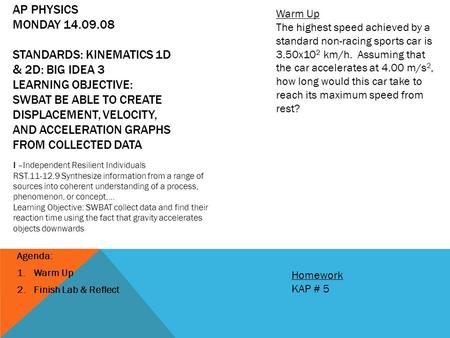 AP PHYSICS MONDAY 14.09.08 STANDARDS: KINEMATICS 1D & 2D: BIG IDEA 3 LEARNING OBJECTIVE: SWBAT BE ABLE TO CREATE DISPLACEMENT, VELOCITY, AND ACCELERATION.