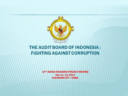 THE AUDIT BOARD OF INDONESIA : FIGHTING AGAINST CORRUPTION 10 th ASOSAI RESEARCH PROJECT MEETING Dec 11- 13, 2012 SHENZHEN CITY - CHINA.