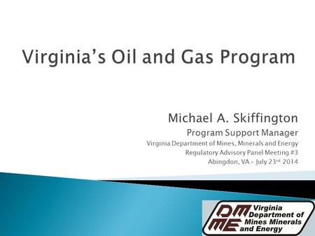 Michael A. Skiffington Program Support Manager Virginia Department of Mines, Minerals and Energy Regulatory Advisory Panel Meeting #3 Abingdon, VA – July.