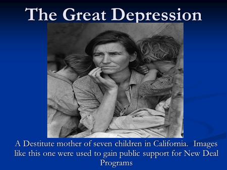 The Great Depression A Destitute mother of seven children in California. Images like this one were used to gain public support for New Deal Programs.