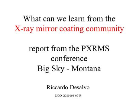 LIGO-G080106-00-R What can we learn from the X-ray mirror coating community report from the PXRMS conference Big Sky - Montana Riccardo Desalvo.