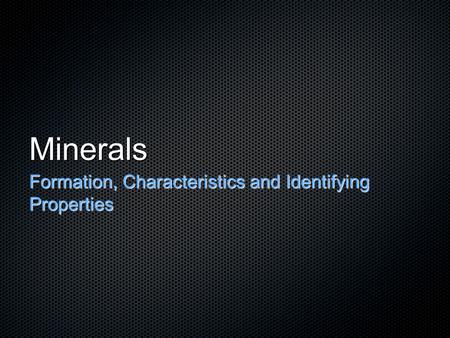 Minerals Formation, Characteristics and Identifying Properties.