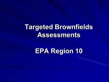 Targeted Brownfields Assessments EPA Region 10. Targeted Brownfields Assessments A study to determine what types of contaminants exist at the site Available.