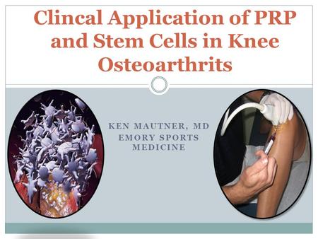 KEN MAUTNER, MD EMORY SPORTS MEDICINE Clincal Application of PRP and Stem Cells in Knee Osteoarthrits.