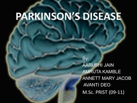 PARKINSON’S DISEASE By: AARUSHI JAIN AMRUTA KAMBLE ANNETT MARY JACOB AVANTI DEO M.Sc. PRIST (09-11)