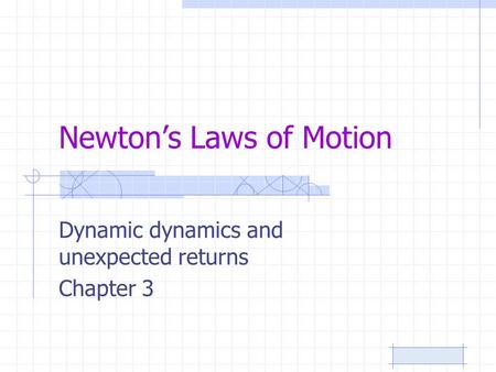 Newton’s Laws of Motion Dynamic dynamics and unexpected returns Chapter 3.