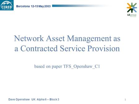 Dave Openshaw UK Alpha 6 – Block 3 Barcelona 12-15 May 2003 1 Network Asset Management as a Contracted Service Provision based on paper TFS_Openshaw_C1.