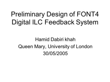 Preliminary Design of FONT4 Digital ILC Feedback System Hamid Dabiri khah Queen Mary, University of London 30/05/2005.