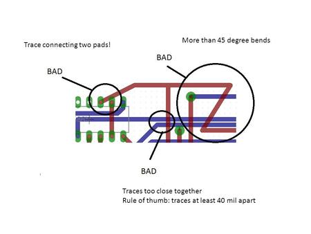 Trace connecting two pads! More than 45 degree bends Traces too close together Rule of thumb: traces at least 40 mil apart.