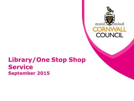 Library/One Stop Shop Service September 2015. www.cornwall.gov.uk Update Following PAC recommendations from 17th July Communities PAC Meeting, Further.