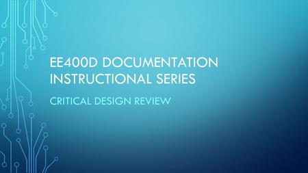 EE400D DOCUMENTATION INSTRUCTIONAL SERIES CRITICAL DESIGN REVIEW.