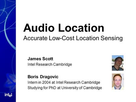 Audio Location Accurate Low-Cost Location Sensing James Scott Intel Research Cambridge Boris Dragovic Intern in 2004 at Intel Research Cambridge Studying.