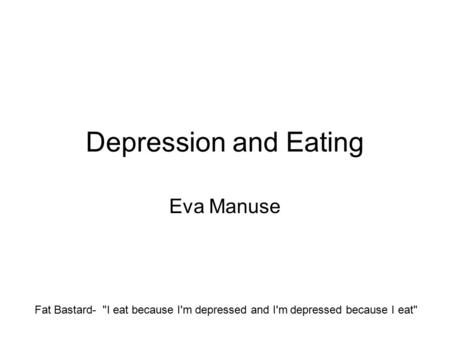 Depression and Eating Eva Manuse Fat Bastard- I eat because I'm depressed and I'm depressed because I eat