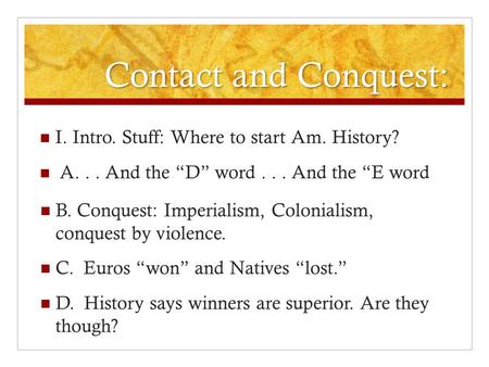 Contact and Conquest: I. Intro. Stuff: Where to start Am. History? A... And the “D” word... And the “E word B. Conquest: Imperialism, Colonialism, conquest.