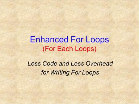 Enhanced For Loops (For Each Loops) Less Code and Less Overhead for Writing For Loops.