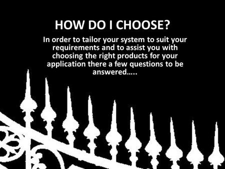 HOW DO I CHOOSE? In order to tailor your system to suit your requirements and to assist you with choosing the right products for your application there.