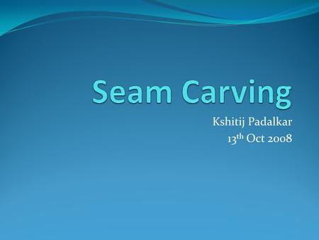 Kshitij Padalkar 13 th Oct 2008. Contents: In one Line… Need Solutions and Other Work Definition and Maths Energy, Seam Pixel Removal Criteria Other Energy.