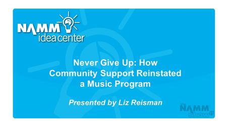 Course Title Never Give Up: How Community Support Reinstated a Music Program Presented by Liz Reisman.