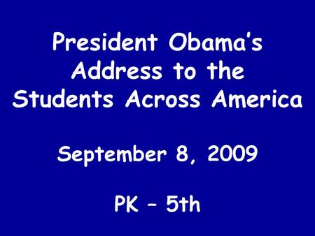 President Obama’s Address to the Students Across America September 8, 2009 PK – 5th.