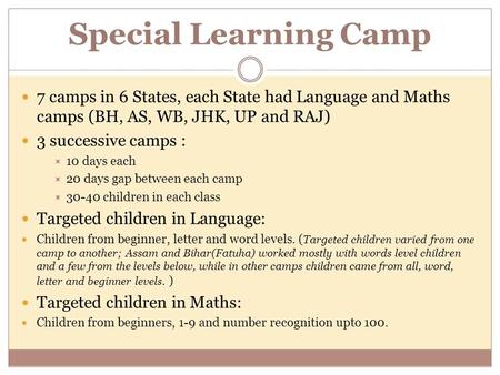 Special Learning Camp 7 camps in 6 States, each State had Language and Maths camps (BH, AS, WB, JHK, UP and RAJ) 3 successive camps :  10 days each 