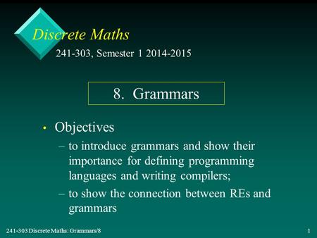 241-303 Discrete Maths: Grammars/8 1 Discrete Maths Objectives – –to introduce grammars and show their importance for defining programming languages and.