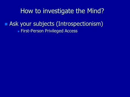 How to investigate the Mind? n Ask your subjects (Introspectionism) n First-Person Privileged Access.