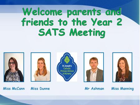 Welcome parents and friends to the Year 2 SATS Meeting