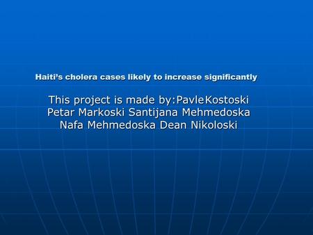 Haiti’s cholera cases likely to increase significantly This project is made by:PavleKostoski Petar Markoski Santijana Mehmedoska Nafa Mehmedoska Dean Nikoloski.