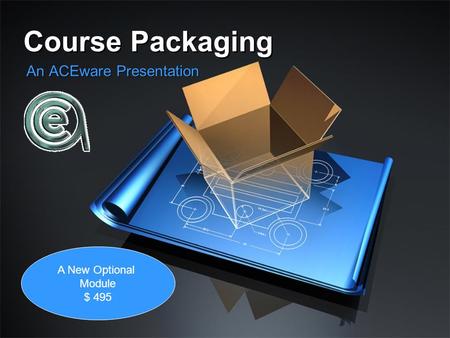 Course Packaging An ACEware Presentation A New Optional Module $ 495.