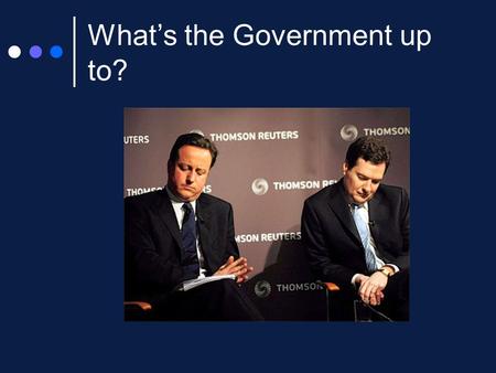 What’s the Government up to?. Government Objectives Overall – to maximise economic performance 1 High economic growth (Growth in UK is now predicted to.