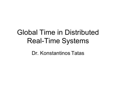 Global Time in Distributed Real-Time Systems Dr. Konstantinos Tatas.