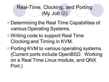 Real-Time, Clocking, and Porting (My Job ) Determining the Real Time Capabilities of various Operating Systems. Writing code to support Real Time Clocking.