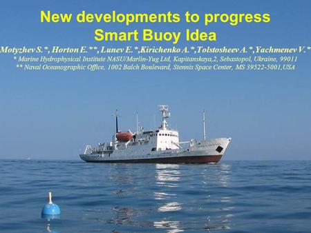 New developments to progress Smart Buoy Idea Motyzhev S.*, Horton E.**, Lunev E.*,Kirichenko A.*,Tolstosheev A.*,Yachmenev V.* * Marine Hydrophysical Institute.