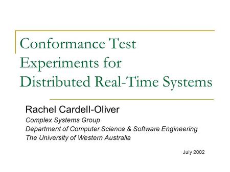 Conformance Test Experiments for Distributed Real-Time Systems Rachel Cardell-Oliver Complex Systems Group Department of Computer Science & Software Engineering.