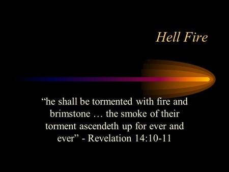 Hell Fire “he shall be tormented with fire and brimstone … the smoke of their torment ascendeth up for ever and ever” - Revelation 14:10-11.