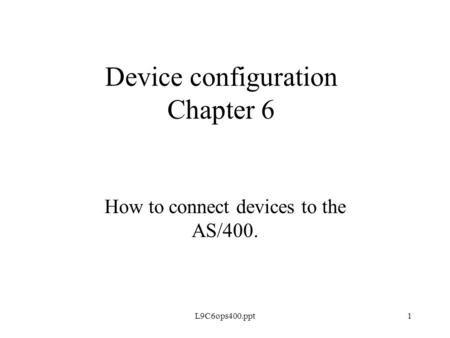 L9C6ops400.ppt1 Device configuration Chapter 6 How to connect devices to the AS/400.