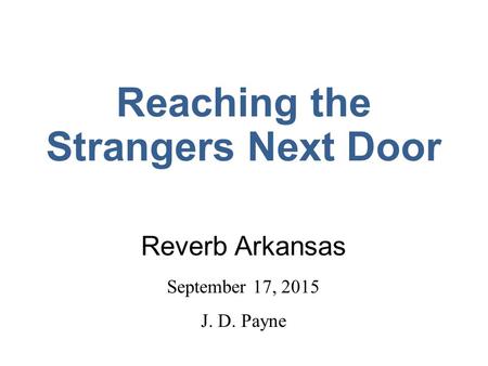 Reaching the Strangers Next Door Reverb Arkansas September 17, 2015 J. D. Payne.