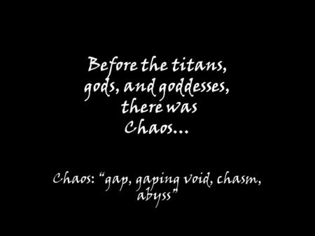 Before the titans, gods, and goddesses, there was Chaos… Chaos: “gap, gaping void, chasm, abyss”