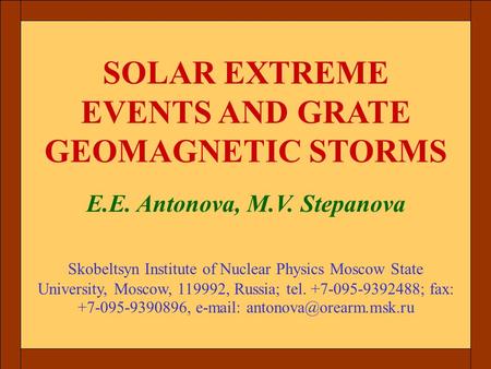 SOLAR EXTREME EVENTS AND GRATE GEOMAGNETIC STORMS E.E. Antonova, M.V. Stepanova Skobeltsyn Institute of Nuclear Physics Moscow State University, Moscow,