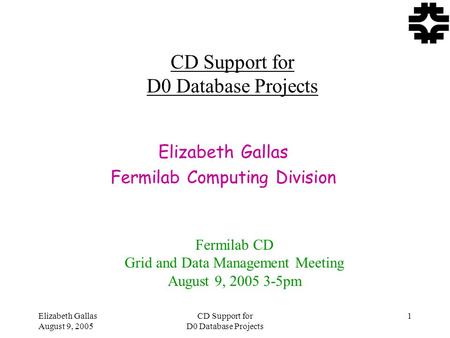 Elizabeth Gallas August 9, 2005 CD Support for D0 Database Projects 1 Elizabeth Gallas Fermilab Computing Division Fermilab CD Grid and Data Management.