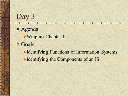 Day 3 Agenda Wrap-up Chapter 1 Goals Identifying Functions of Information Systems Identifying the Components of an IS.