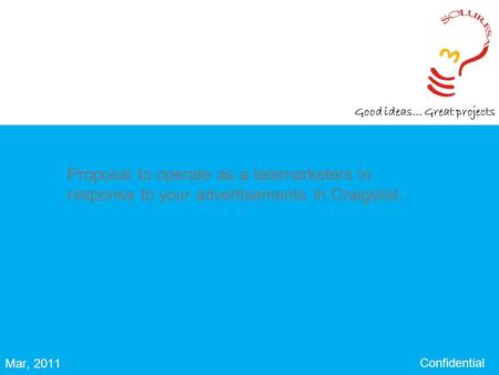 Good ideas… Great projects Confidential Mar, 2011 Proposal to operate as a telemarketers in response to your advertisements in Craigslist.