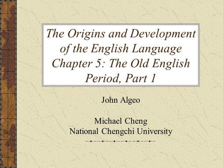 The Origins and Development of the English Language Chapter 5: The Old English Period, Part 1 John Algeo Michael Cheng National Chengchi University.